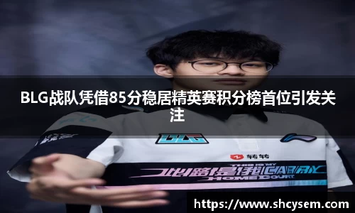 BLG战队凭借85分稳居精英赛积分榜首位引发关注