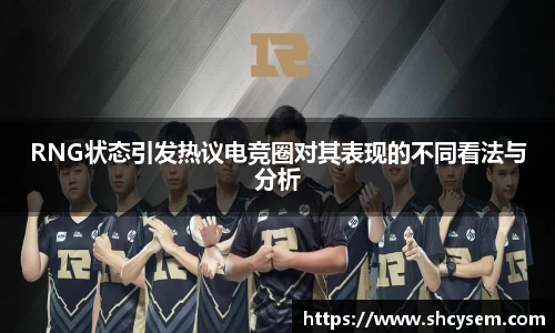RNG状态引发热议电竞圈对其表现的不同看法与分析