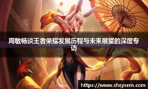 周敏畅谈王者荣耀发展历程与未来展望的深度专访