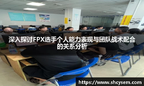 深入探讨FPX选手个人能力表现与团队战术配合的关系分析