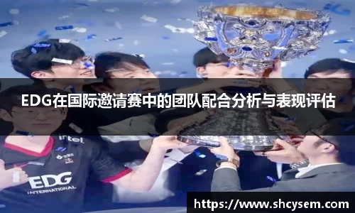 EDG在国际邀请赛中的团队配合分析与表现评估