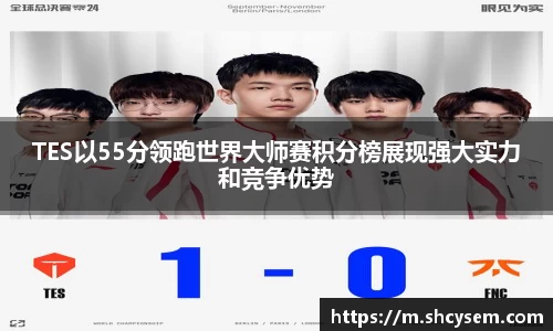 TES以55分领跑世界大师赛积分榜展现强大实力和竞争优势