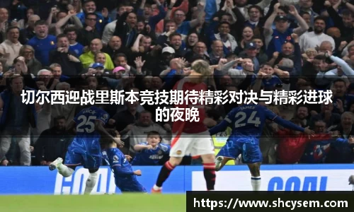 切尔西迎战里斯本竞技期待精彩对决与精彩进球的夜晚