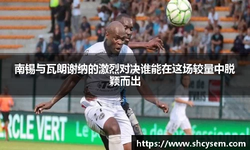 南锡与瓦朗谢纳的激烈对决谁能在这场较量中脱颖而出