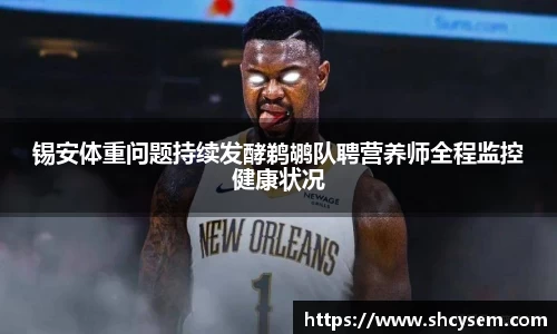 锡安体重问题持续发酵鹈鹕队聘营养师全程监控健康状况