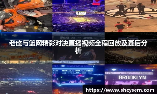 老鹰与篮网精彩对决直播视频全程回放及赛后分析