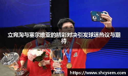 立宛淘与塞尔维亚的精彩对决引发球迷热议与期待