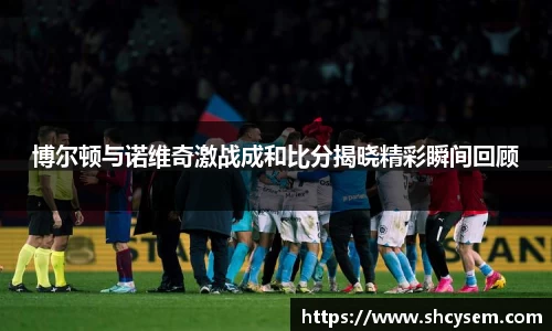 博尔顿与诺维奇激战成和比分揭晓精彩瞬间回顾