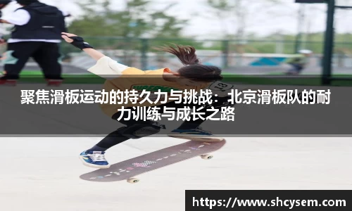 聚焦滑板运动的持久力与挑战：北京滑板队的耐力训练与成长之路