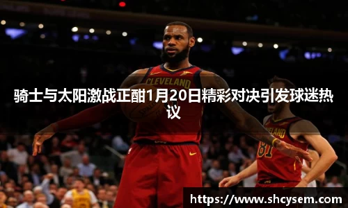 骑士与太阳激战正酣1月20日精彩对决引发球迷热议