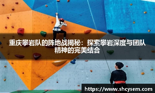 重庆攀岩队的阵地战揭秘：探索攀岩深度与团队精神的完美结合